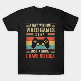 A Day Without Videogames is Like... Just Kidding I have no Idea T-Shirt